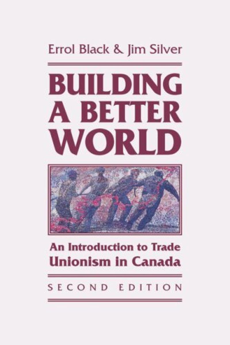 Book cover for "Building a Better World: An Introduction to Trade Unionism in Canada" by Errol Black and Jim Silver, Second Edition.