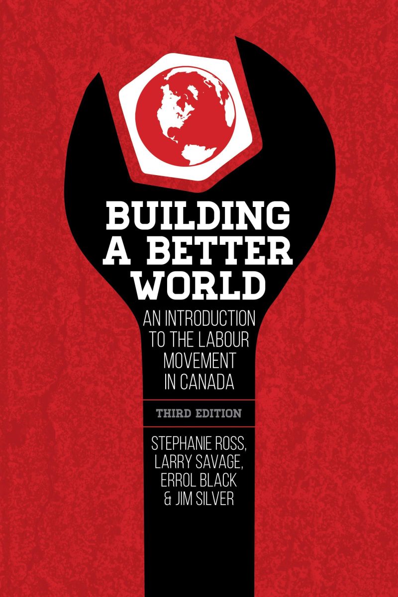 Book cover for "Building a Better World: An Introduction to the Labour Movement in Canada" by Stephanie Ross, Larry Savage, Errol Black & Jim Silver, Third Edition.