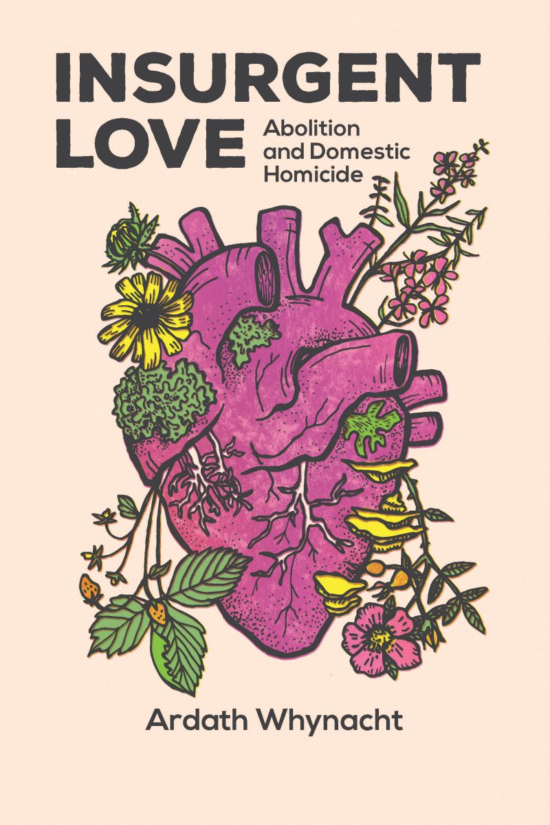 Book cover for "Insurgent Love: Abolition and Domestic Homicide" by Ardath Whynacht, featuring an anatomical heart surrounded by colorful flowers and plants.