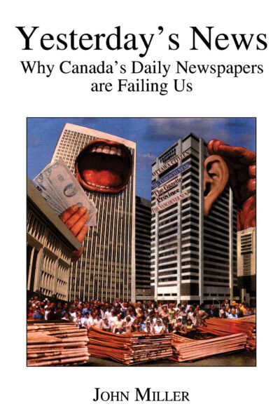 Book cover titled "Yesterday's News: Why Canada's Daily Newspapers are Failing Us" by John Miller, featuring surreal art of giant faces and newspaper stacks in an urban plaza.