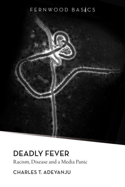 Book cover for "Deadly Fever: Racism, Disease and a Media Panic" by Charles T. Adeyanju, featuring a black and white microscopic image of a virus against a dark background.