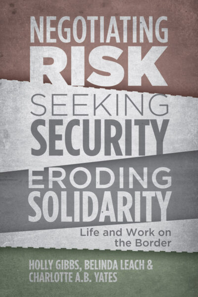 Book cover titled "Negotiating Risk, Seeking Security, Eroding Solidarity: Life and Work on the Border" by Holly Gibbs, Belinda Leach & Charlotte A.B. Yates.