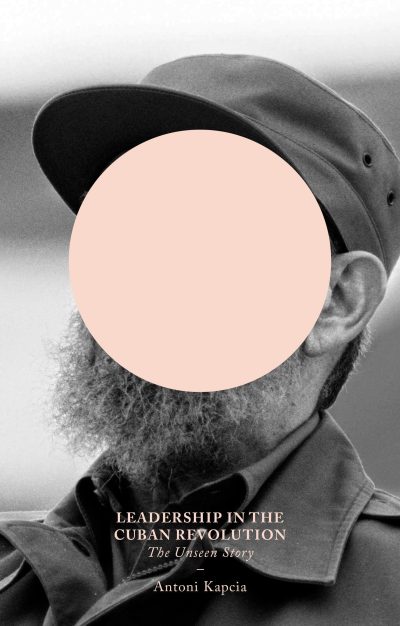 Book cover with a bearded person wearing a cap, face obscured by a peach circle, titled "Leadership in the Cuban Revolution: The Unseen Story" by Antoni Kapcia.