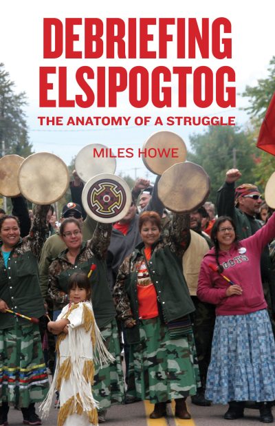 Book cover for "Debriefing Elsipogtog" by Miles Howe showing Indigenous people at a protest holding drums and traditional items.