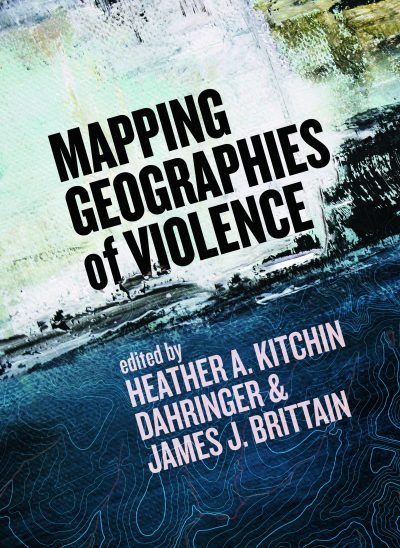 Book cover for "Mapping Geographies of Violence" edited by Heather A. Kitchin, Dahringer & James J. Brittain, featuring aerial imagery and topographic map lines.