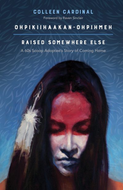 Book cover featuring stylized portrait of person with long dark hair and feather, title "Ohpikiihaakan-Ohpihmeh: Raised Somewhere Else" by Colleen Cardinal.