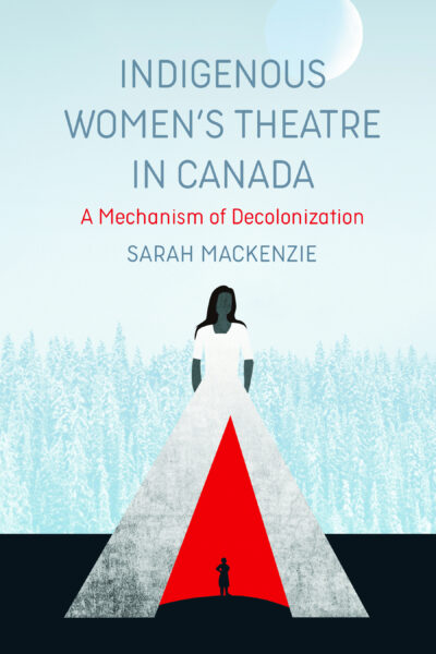 Book cover for "Indigenous Women's Theatre in Canada" by Sarah MacKenzie, featuring a figure in white against a forest landscape with a red triangular shape.