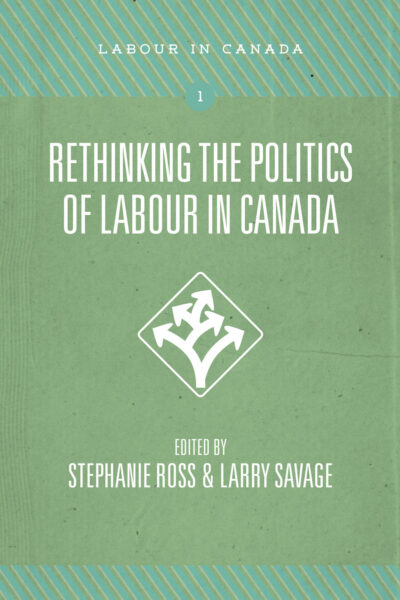Book cover for "Rethinking the Politics of Labour in Canada" edited by Stephanie Ross and Larry Savage, part of the Labour in Canada series.