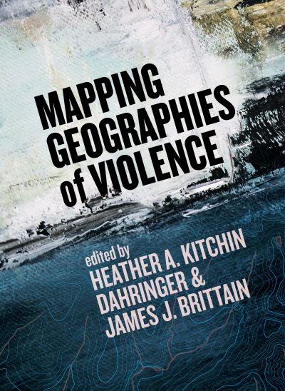 Book cover for "Mapping Geographies of Violence" edited by Heather A. Kitchin, Dahringer & James J. Brittain, featuring an aerial landscape photograph.
