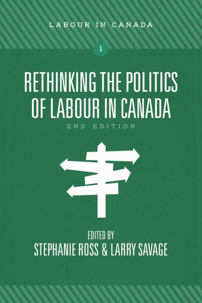 Book cover for "Rethinking the Politics of Labour in Canada, 2nd Edition," edited by Stephanie Ross and Larry Savage, part of the Labour in Canada series.