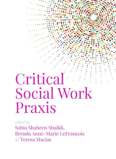 Book cover for "Critical Social Work Praxis" edited by Sobia Shaheen Shaikh, Brenda Anne-Marie LeFrançois, and Teresa Macias, featuring colorful concentric dots.
