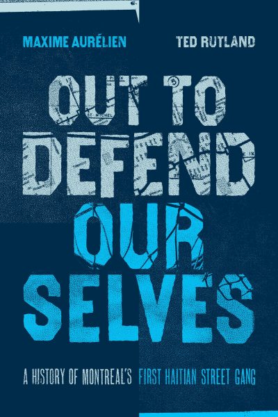 Book cover for "Out to Defend Our Selves" by Maxime Aurélien and Ted Rutland about Montreal's first Haitian street gang.