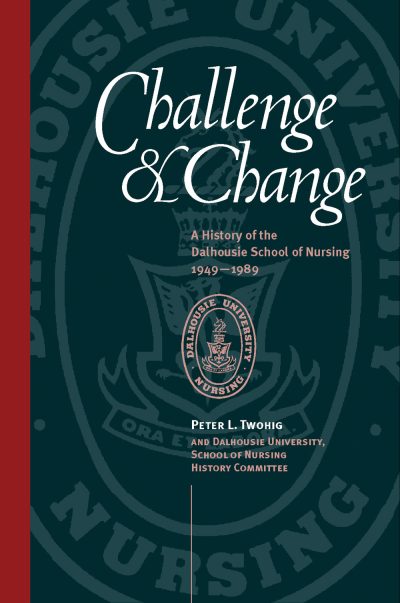 Book cover for "Challenge & Change: A History of the Dalhousie School of Nursing 1949-1989" by Peter L. Twohig.